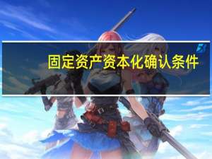 固定资产资本化确认条件