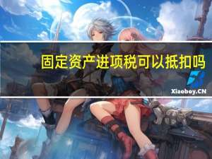 固定资产进项税可以抵扣吗