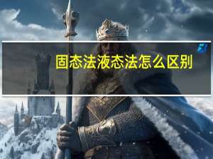 固态法液态法怎么区别