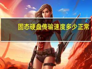 固态硬盘传输速度多少正常