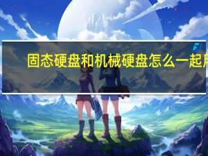 固态硬盘和机械硬盘怎么一起用（固态硬盘加机械硬盘怎么安装）