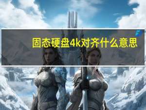 固态硬盘4k对齐什么意思（固态硬盘4k对齐）