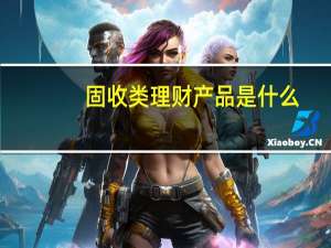 固收类理财产品是什么