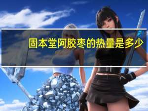 固本堂 阿胶枣的热量是多少