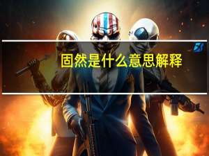 固然是什么意思解释（固然是什么意思）
