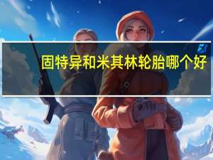固特异和米其林轮胎哪个好