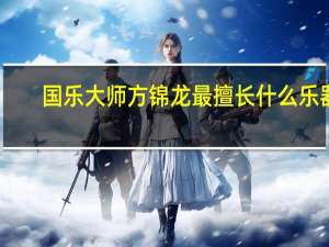 国乐大师方锦龙最擅长什么乐器