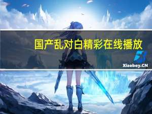 国产乱对白精彩在线播放（关于国产乱对白精彩在线播放的介绍）