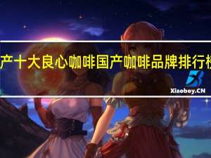国产十大良心咖啡 国产咖啡品牌排行榜前十名