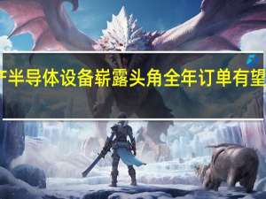 国产半导体设备崭露头角全年订单有望稳步增长