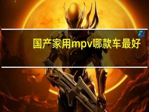 国产家用mpv哪款车最好