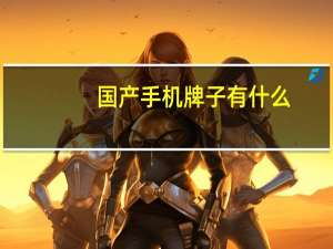 国产手机牌子有什么（国产手机牌子）