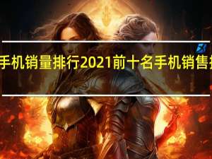 国产手机销量排行2021前十名 手机销售排名前十名
