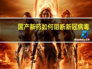 国产新药如何阻断新冠病毒