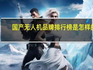 国产无人机品牌排行榜是怎样的