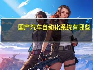 国产汽车自动化系统有哪些