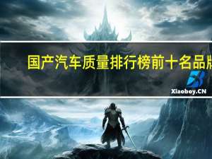 国产汽车质量排行榜前十名品牌（国产汽车质量排行榜）