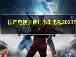 国产电视王者！小米电视2023年1-9月累计出货量位居中国第一