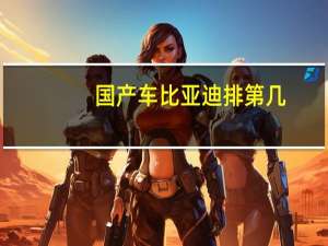 国产车比亚迪排第几（比亚迪是国产车吗）
