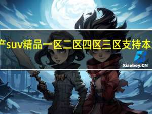 国产suv精品一区二区四区三区支持本地缓存看，平台：专注用户感受！