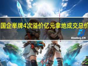 国企举牌4次溢价亿元拿地 成交总价为10.81亿元溢价1.06亿元