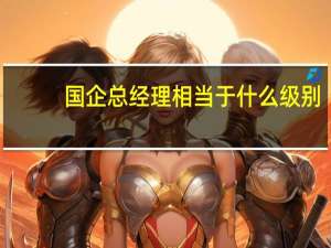 国企总经理相当于什么级别