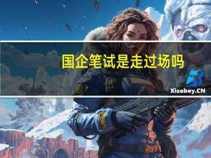 国企笔试是走过场吗