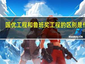 国优工程和鲁班奖工程的区别是什么？