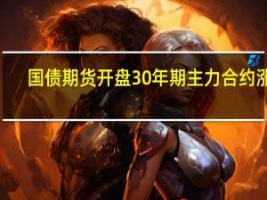 国债期货开盘30年期主力合约涨0.10%10年期主力合约涨0.02%5年期主力合约涨0.00%2年期主力合约涨0.01%