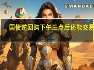 国债逆回购下午三点后还能交易吗