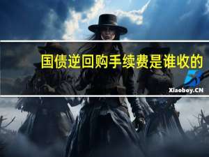 国债逆回购手续费是谁收的（国债逆回购手续费）
