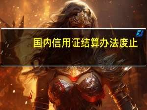 国内信用证结算办法 废止（国内信用证结算办法废止原因）