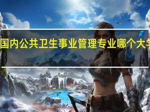 国内公共卫生事业管理专业哪个大学最好