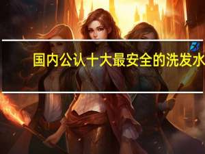 国内公认十大最安全的洗发水