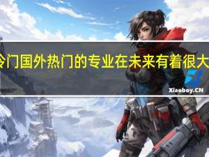 国内冷门国外热门的专业在未来有着很大的就业机会，学好了会让你