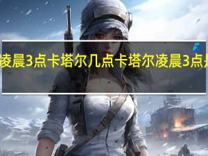 国内凌晨3点卡塔尔几点 卡塔尔凌晨3点是中国几点
