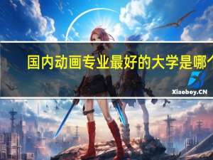 国内动画专业最好的大学是哪个