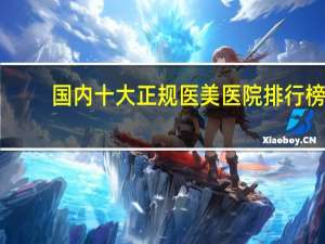 国内十大正规医美医院排行榜,均是有实力口碑好的牙科医院