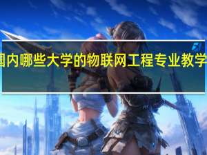国内哪些大学的物联网工程专业教学质量好