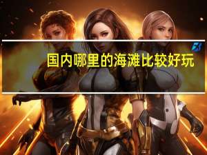 国内哪里的海滩比较好玩