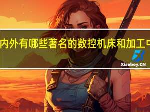 国内外有哪些著名的数控机床和加工中心品牌