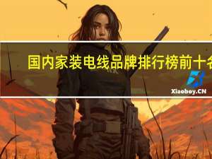 国内家装电线品牌排行榜前十名