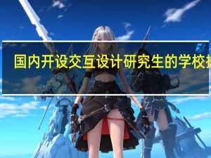 国内开设交互设计研究生的学校排名
