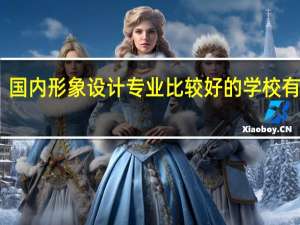 国内形象设计专业比较好的学校有哪些