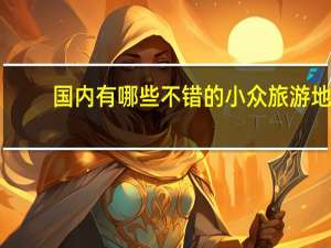 国内有哪些不错的小众旅游地？