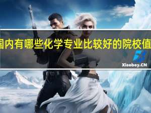 国内有哪些化学专业比较好的院校值得推荐