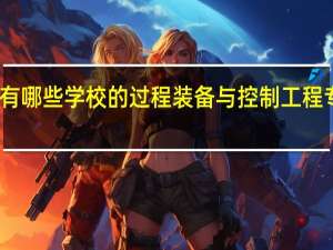 国内有哪些学校的过程装备与控制工程专业比较好