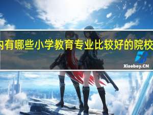 国内有哪些小学教育专业比较好的院校值得推荐