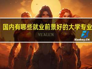 国内有哪些就业前景好的大学专业推荐