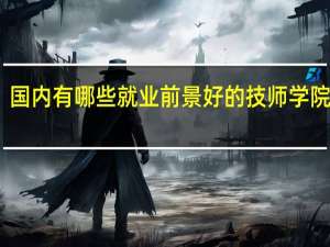 国内有哪些就业前景好的技师学院推荐